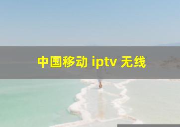 中国移动 iptv 无线